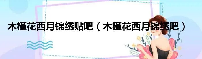 木槿花西月锦绣贴吧（木槿花西月锦绣吧）