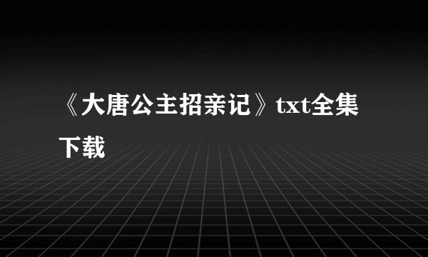 《大唐公主招亲记》txt全集下载