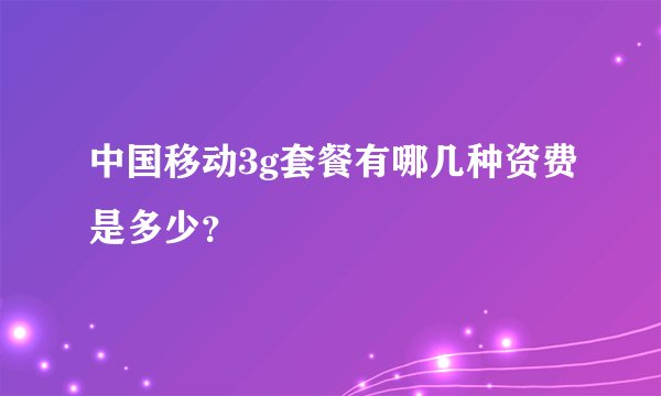 中国移动3g套餐有哪几种资费是多少？