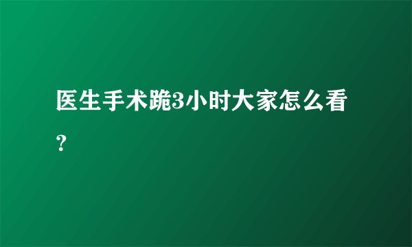 医生手术跪3小时大家怎么看？