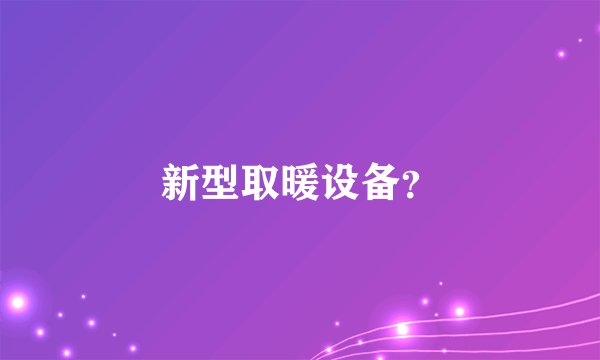 新型取暖设备？