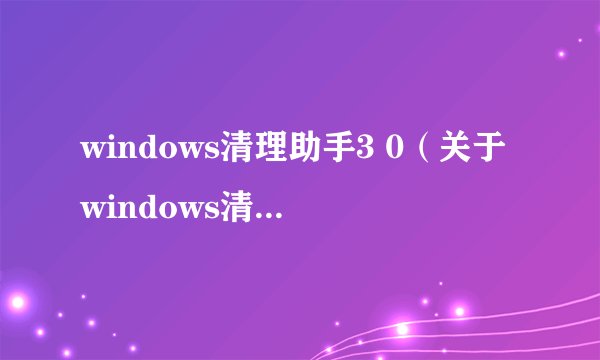 windows清理助手3 0（关于windows清理助手3 0的简介）