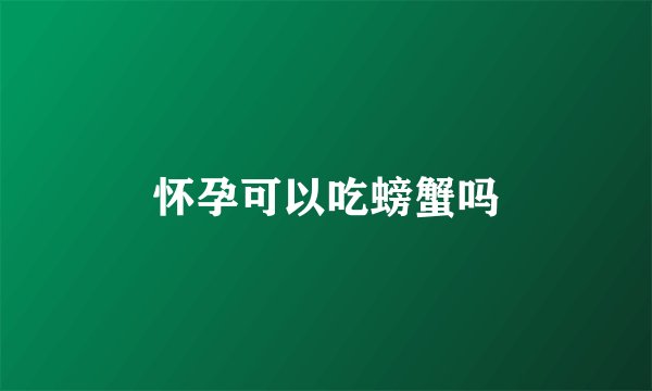 怀孕可以吃螃蟹吗