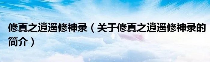 修真之逍遥修神录（关于修真之逍遥修神录的简介）