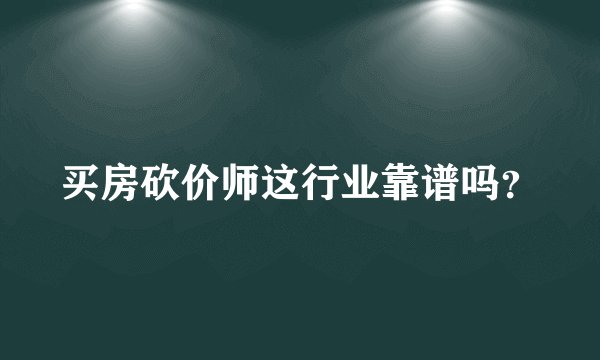 买房砍价师这行业靠谱吗？