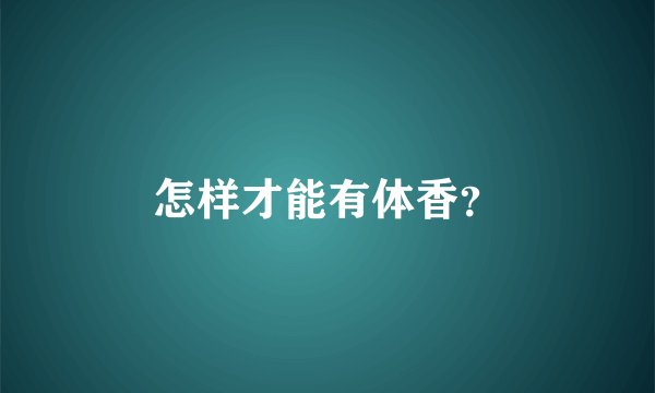 怎样才能有体香？