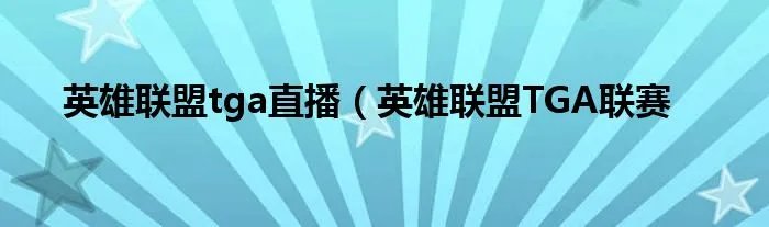 英雄联盟tga直播（英雄联盟TGA联赛