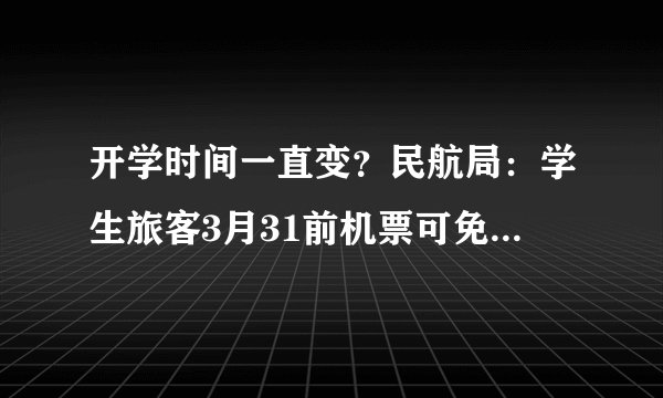 开学时间一直变？民航局：学生旅客3月31前机票可免费退改签