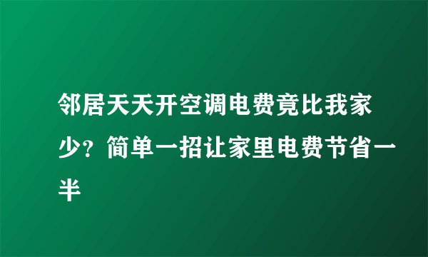 邻居天天开空调电费竟比我家少？简单一招让家里电费节省一半