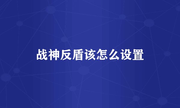 战神反盾该怎么设置