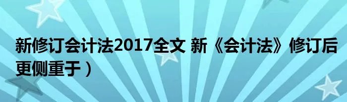 新修订会计法2017全文 新《会计法》修订后更侧重于）