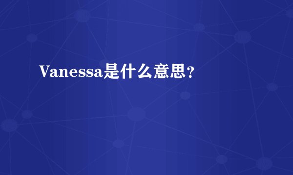 Vanessa是什么意思？