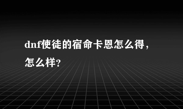 dnf使徒的宿命卡恩怎么得，怎么样？