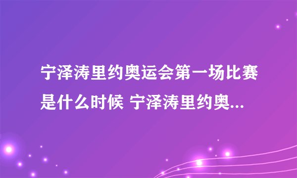 宁泽涛里约奥运会第一场比赛是什么时候 宁泽涛里约奥运会赛程