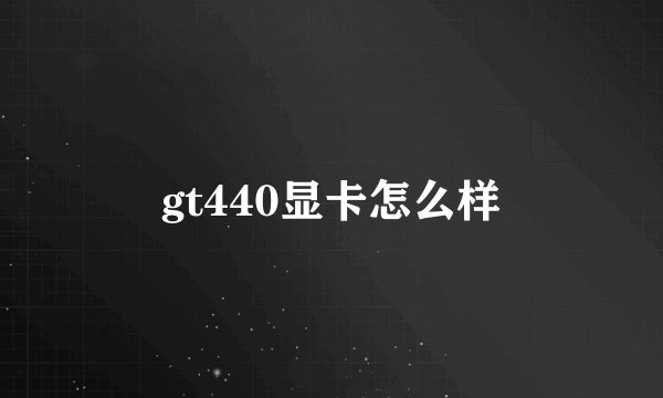 gt440显卡怎么样
