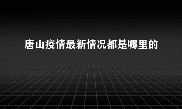 唐山疫情最新情况都是哪里的