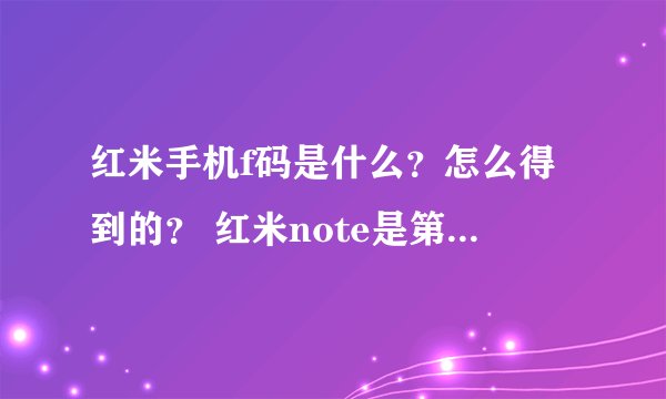 红米手机f码是什么？怎么得到的？ 红米note是第二代吗？qq空间的预约码是什么和f码一样吗？