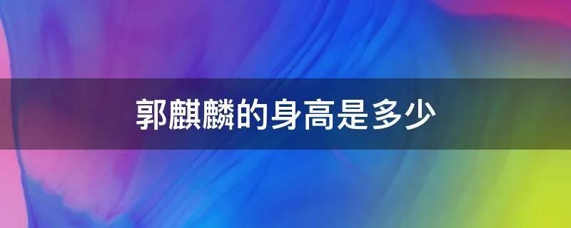 郭麒麟的身高是多少