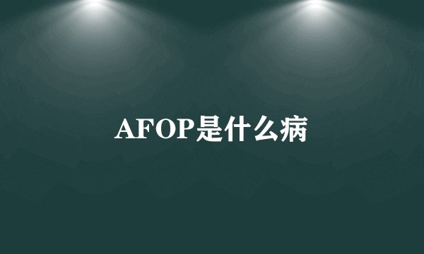 AFOP是什么病