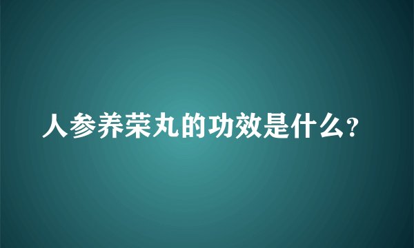 人参养荣丸的功效是什么？
