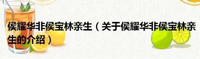 侯耀华非侯宝林亲生（关于侯耀华非侯宝林亲生的介绍）