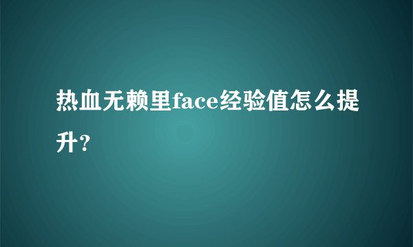 热血无赖里face经验值怎么提升？