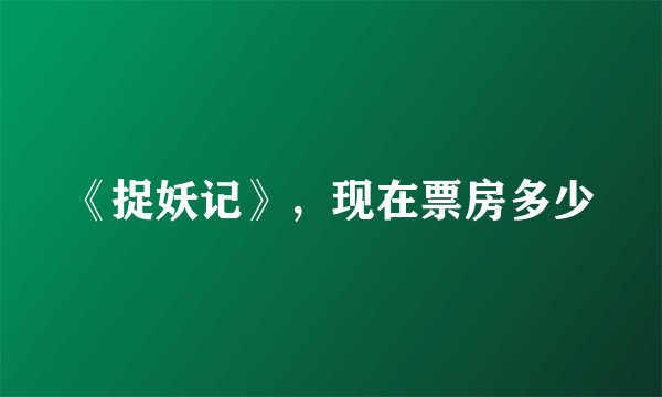 《捉妖记》，现在票房多少