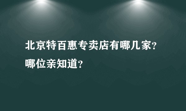 北京特百惠专卖店有哪几家？哪位亲知道？
