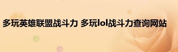 多玩英雄联盟战斗力 多玩lol战斗力查询网站