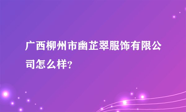 广西柳州市幽芷翠服饰有限公司怎么样？