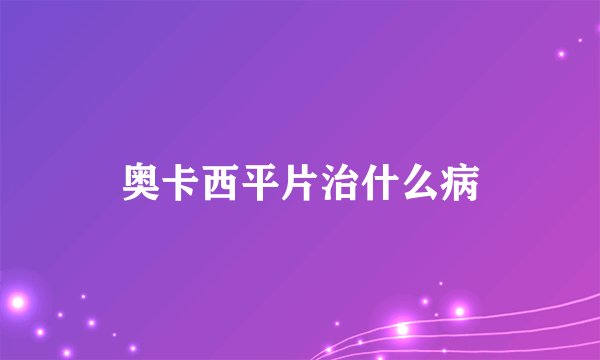 奥卡西平片治什么病