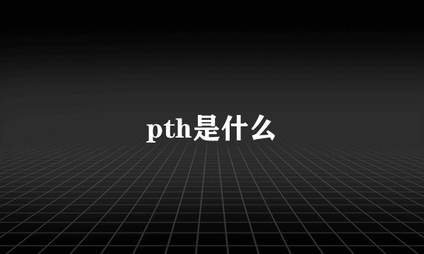 pth是什么