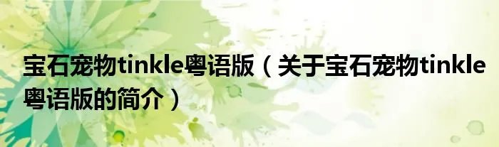 宝石宠物tinkle粤语版（关于宝石宠物tinkle粤语版的简介）
