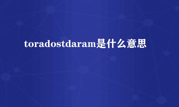 toradostdaram是什么意思