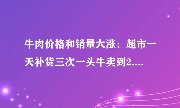牛肉价格和销量大涨：超市一天补货三次一头牛卖到2.8万元-飞外