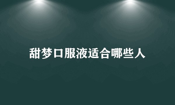 甜梦口服液适合哪些人