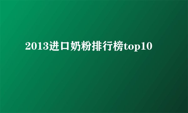 2013进口奶粉排行榜top10