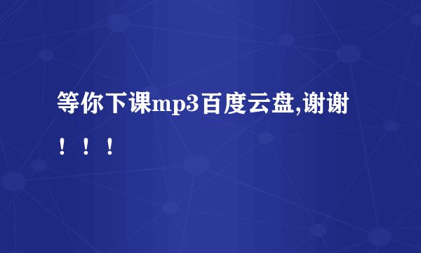 等你下课mp3百度云盘,谢谢！！！