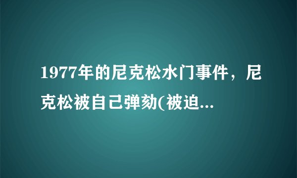 1977年的尼克松水门事件，尼克松被自己弹劾(被迫辞去总统职务)-飞外网