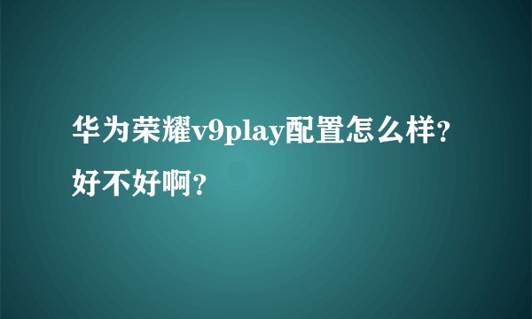 华为荣耀v9play配置怎么样？好不好啊？