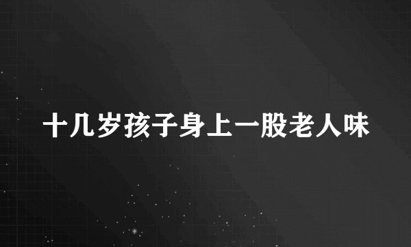 十几岁孩子身上一股老人味