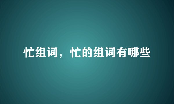 忙组词，忙的组词有哪些