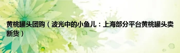 黄桃罐头团购（波光中的小鱼儿：上海部分平台黄桃罐头卖断货）