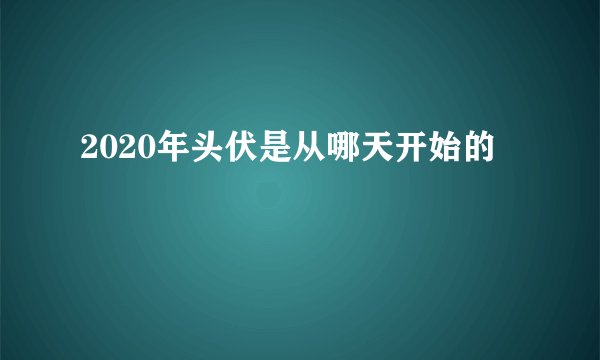2020年头伏是从哪天开始的