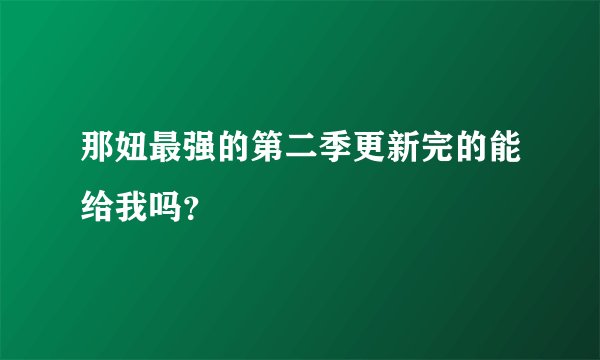 那妞最强的第二季更新完的能给我吗？