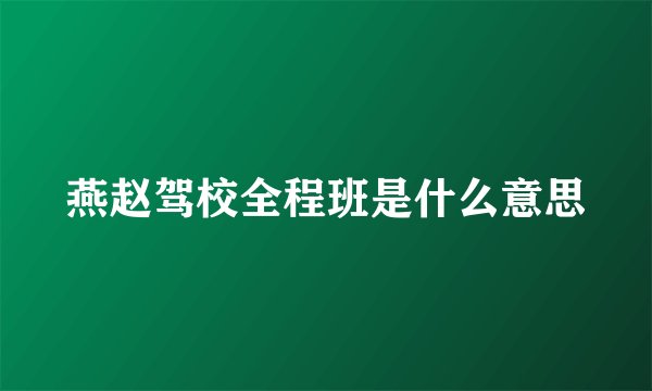 燕赵驾校全程班是什么意思