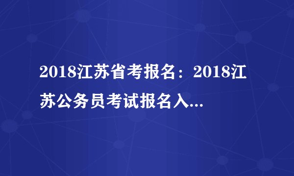 2018江苏省考报名：2018江苏公务员考试报名入口（已开通）