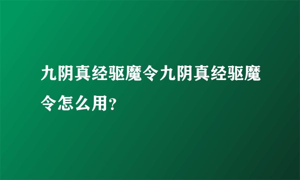 九阴真经驱魔令九阴真经驱魔令怎么用？