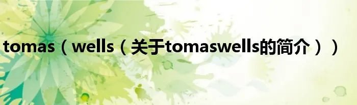 tomas（wells（关于tomaswells的简介））