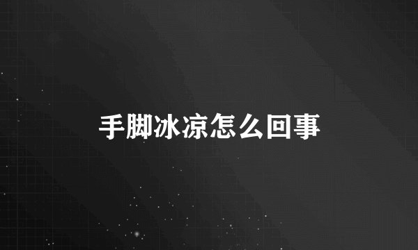 手脚冰凉怎么回事